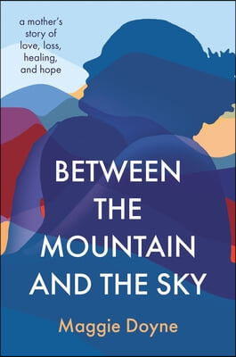 Between the Mountain and the Sky: A Mother's Story of Love, Loss, Healing, and Hope