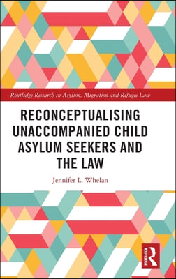 Reconceptualising Unaccompanied Child Asylum Seekers and the Law