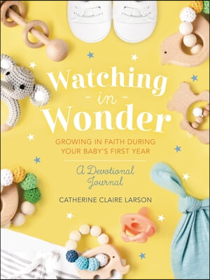 Watching in Wonder: Growing in Faith During Your Baby&#39;s First Year