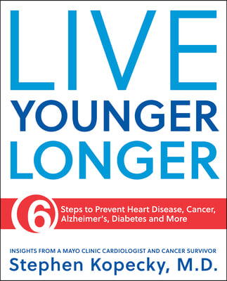 Live Younger Longer 6 Steps to Prevent Heart Disease, Cancer, Alzheimer&#39;s, Diabetes and More