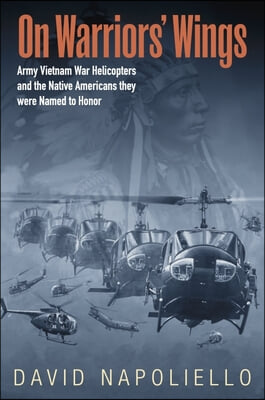 On Warriors&#39; Wings: Army Vietnam War Helicopters and the Native Americans They Were Named to Honor