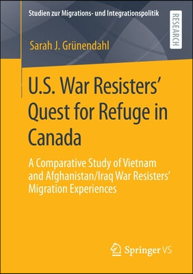 U.S. War Resisters&#39; Quest for Refuge in Canada: A Comparative Study of Vietnam and Afghanistan/Iraq War Resisters&#39; Migration Experiences