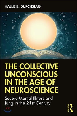 The Collective Unconscious in the Age of Neuroscience: Severe Mental Illness and Jung in the 21st Century