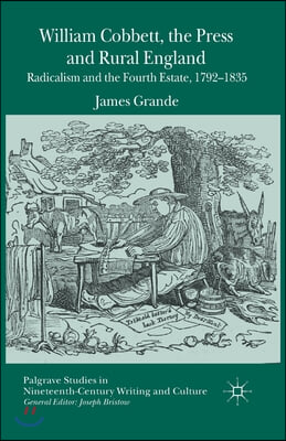 William Cobbett, the Press and Rural England: Radicalism and the Fourth Estate, 1792-1835