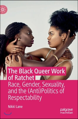 The Black Queer Work of Ratchet: Race, Gender, Sexuality, and the (Anti)Politics of Respectability
