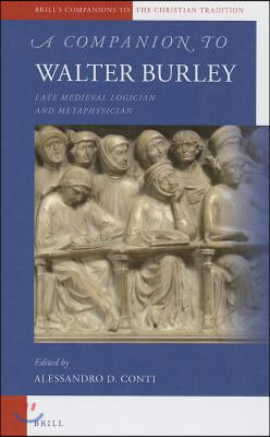 A Companion to Walter Burley: Late Medieval Logician and Metaphysician