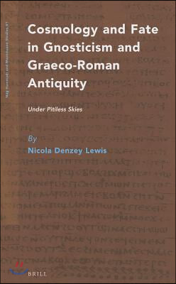 Cosmology and Fate in Gnosticism and Graeco-Roman Antiquity: Under Pitiless Skies
