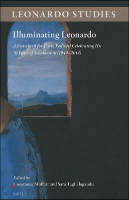 Illuminating Leonardo: A Festschrift for Carlo Pedretti Celebrating His 70 Years of Scholarship (1944-2014)