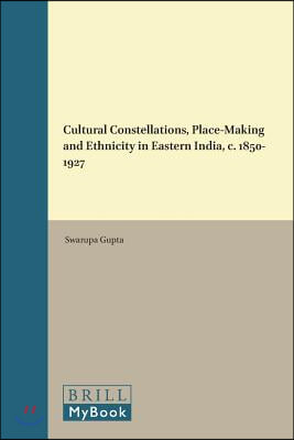 Cultural Constellations, Place-Making and Ethnicity in Eastern India, C. 1850-1927