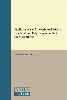 Public Justice and the Criminal Trial in Late Medieval Italy: Reggio Emilia in the Visconti Age