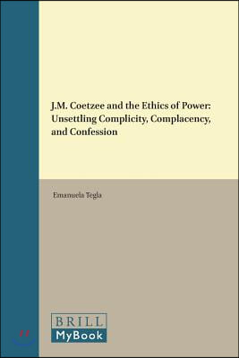 J.M. Coetzee and the Ethics of Power: Unsettling Complicity, Complacency, and Confession