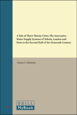 A Tale of Three Thirsty Cities: The Innovative Water Supply Systems of Toledo, London and Paris in the Second Half of the Sixteenth Century