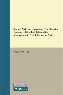 Storing, Archiving, Organizing: The Changing Dynamics of Scholarly Information Management in Post-Reformation Zurich