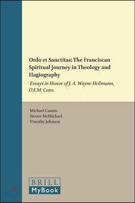 Ordo Et Sanctitas: The Franciscan Spiritual Journey in Theology and Hagiography: Essays in Honor of J. A. Wayne Hellmann, O.F.M. Conv.