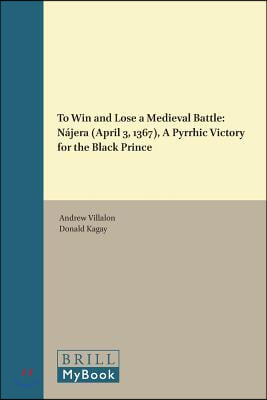 To Win and Lose a Medieval Battle: Najera (April 3, 1367), a Pyrrhic Victory for the Black Prince