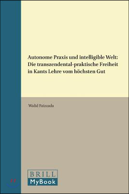 Autonome PRAXIS Und Intelligible Welt: Die Transzendental-Praktische Freiheit in Kants Lehre Vom H&#246;chsten Gut