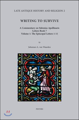 Writing to Survive. a Commentary on Sidonius Apollinaris, Letters Book 7. Volume 1: The Episcopal Letters 1-11