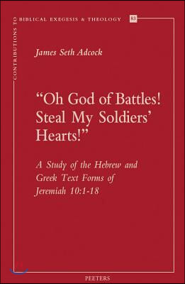 Oh God of Battles! Steal My Soldier's Hearts!: A Study of the Hebrew and Greek Text Forms of Jeremiah 10:1-18