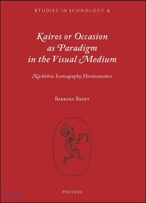 Kairos or Occasion as Paradigm in the Visual Medium: &#39;Nachleben&#39;, Iconography, Hermeneutics