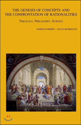 The Genesis of Concepts and the Confrontation of Rationalities: Theology, Philosophy, Science. Conference Proceedings Louvain-La-Neuve, 7th-9th Octobe