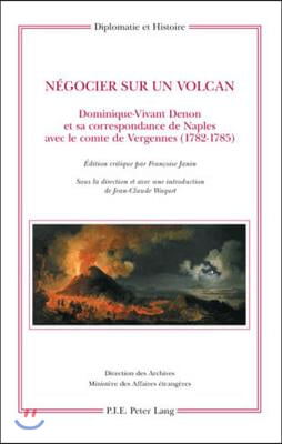 Negocier Sur Un Volcan: Dominique-Vivant Denon Et Sa Correspondance de Naples Avec Le Comte de Vergennes (1782-1785)