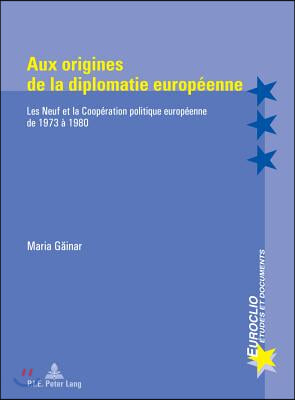 Aux Origines de la Diplomatie Europeenne: Les Neuf Et La Cooperation Politique Europeenne de 1973 A 1980