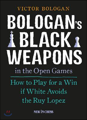 Bologan&#39;s Black Weapons in the Open Games: How to Play for a Win If White Avoids the Ruy Lopez