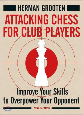 Attacking Chess for Club Players: Improve Your Skills to Overpower Your Opponent