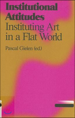 Institutional Attitudes: Instituting Art in a Flat World