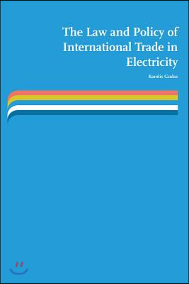 The Law and Policy of International Trade in Electricity