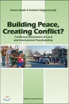 Building Peace, Creating Conflict?: Conflictual Dimensions of Local and International Peacebuilding