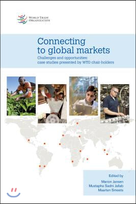 Connecting to Global Markets Challenges and Opportunities: Case Studies Presented by Wto Chair-Holders