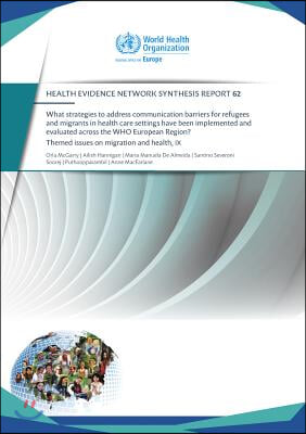 What Strategies to Address Communication Barriers for Refugees and Migrants in Health Care Settings Have Been Implemented and Evaluated Across the: Wh