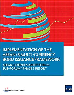 Implementation of the ASEAN+3 Mulit-Currency Bond Issuance Framework: ASEAN+3 Bond Market Forum Sub-Forum 1 Phase 3 Report