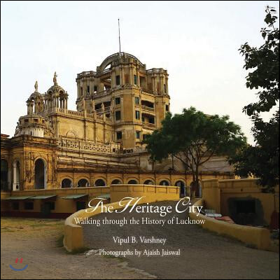 Lucknow: The City of Heritage &amp; Culture: A Walk Through History