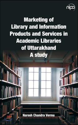 Marketing of Library and Information Products and Services in Academic Libraries of Uttarakhand: A Study