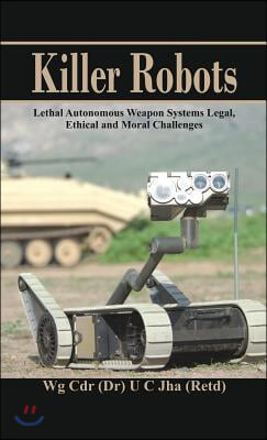 Killer Robots: Lethal Autonomous Weapon Systems Legal, Ethical and Moral Challenges