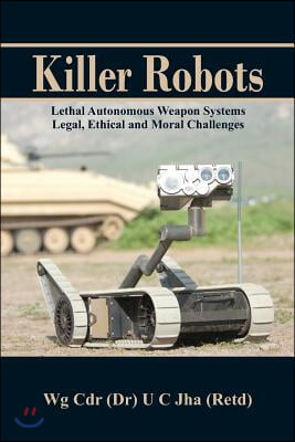 Killer Robots: Lethal Autonomous Weapon Systems Legal, Ethical and Moral Challenges