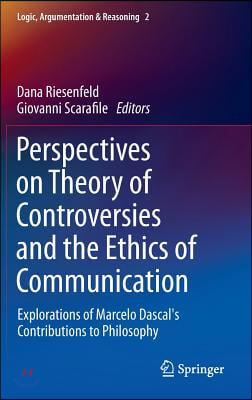 Perspectives on Theory of Controversies and the Ethics of Communication: Explorations of Marcelo Dascal&#39;s Contributions to Philosophy