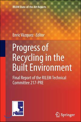 Progress of Recycling in the Built Environment: Final Report of the Rilem Technical Committee 217-Pre