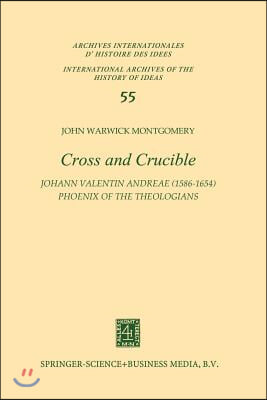 Cross and Crucible Johann Valentin Andreae (1586-1654) Phoenix of the Theologians: Volume I Andreae&#39;s Life, World-View, and Relations with Rosicrucian