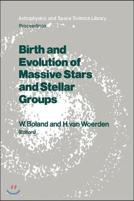 Birth and Evolution of Massive Stars and Stellar Groups: Proceedings of a Symposium Held in Dwingeloo, the Netherlands, 24-26 September 1984