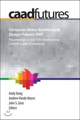 Computer-Aided Architectural Design Futures (Caadfutures) 2007: Proceedings of the 12th International Caad Futures Conference