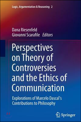 Perspectives on Theory of Controversies and the Ethics of Communication: Explorations of Marcelo Dascal&#39;s Contributions to Philosophy