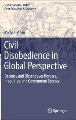 Civil Disobedience in Global Perspective: Decency and Dissent Over Borders, Inequities, and Government Secrecy