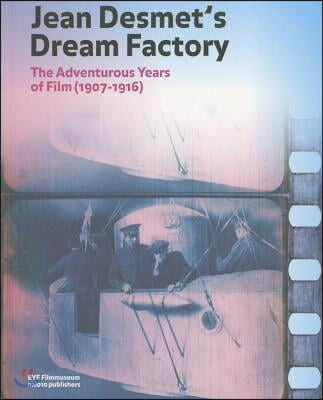 Jean Desmet's Dream Factory: The Adventurous Years of Film (1907-1916)