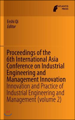 Proceedings of the 6th International Asia Conference on Industrial Engineering and Management Innovation: Innovation and Practice of Industrial Engine