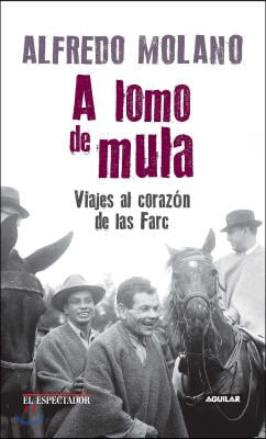 A Lomo de Mula / On the Mule&#39;s Back: Journeys to the Heart of the Farc: Viajes Al Corazon de Las Farc