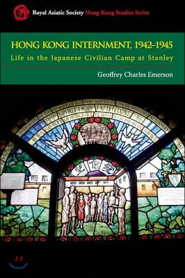 Hong Kong Internment, 1942 to 1945: Life in the Japanese Civilian Camp at Stanley