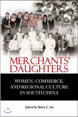 Merchants&#39; Daughters: Women, Commerce, and Regional Culture in South China